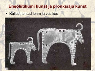 Eneoliitikumi kunst ja pronksiaja kunst
• Kullast tehtud lehm ja vasikas
 
