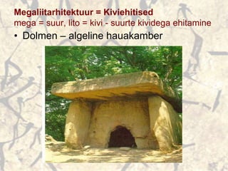 Megaliitarhitektuur = Kiviehitised
mega = suur, lito = kivi - suurte kividega ehitamine
• Dolmen – algeline hauakamber
 