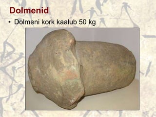 Dolmenid
• Dolmeni kork kaalub 50 kg
 