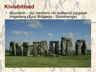 Kiviehitised
• Kromlehh – kui menhirid või dolmenid paigutati
ringedena (Suur Britaania - Stonehenge)
 