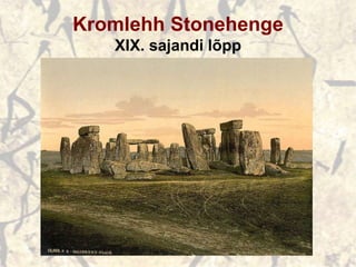 Kromlehh Stonehenge
XIX. sajandi lõpp
 