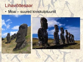 Lihavõttesaar
• Moai – suured kiviskulptuurid
 