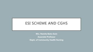 ESI SCHEME AND CGHS
Mrs. Namita Batra Guin
Associate Professor
Deptt. of Community Health Nursing
 