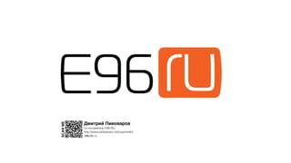 Дмитрий Пивоваров
со-основатель Е96.RU
d@e96.ru
http://www.slideshare.net/Lepinskikh
SCANME
 