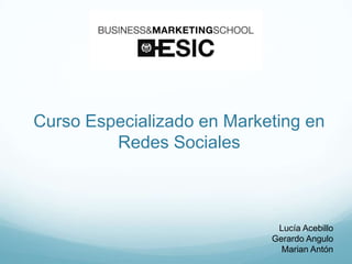Curso Especializado en Marketing en
Redes Sociales
Lucía Acebillo
Gerardo Angulo
Marian Antón
 