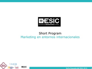 02/05/13
Sofía Esqueda @ IESA 2013 1
Short Program
Marketing en entornos internacionales
02/05/13
1
 