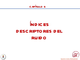 CAPÍTULO 6 ÍNDICES DESCRIPTORES DEL RUIDO 