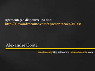 Alexandre Conte
acontecomigo@gmail.com • alexandreconte.com
Apresentação disponível no site:
http://alexandreconte.com/apresentacoes/aulas/
 