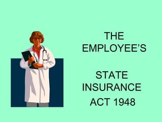 THE 
EMPLOYEE’S 
STATE 
INSURANCE 
ACT 1948 
 