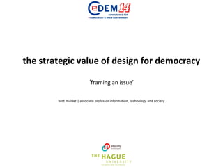 the strategic value of design for democracy
‘framing an issue’
bert mulder | associate professor information, technology and society
 