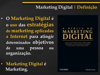 • O Marketing Digital é
o uso das estratégias
de marketing aplicadas
a Internet para atingir
determinados objetivos
de uma pessoa ou
organização.
• Marketing Digital é
Marketing.
Marketing Digital | Definição
 