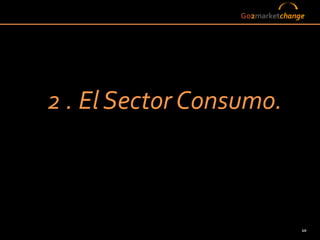 Go2marketchange




2 . El Sector Consumo.



                                10
 
