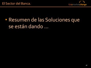 El Sector del Banca.        Go2marketchange




  • Resumen de las Soluciones que
    se están dando …




                                          46
 