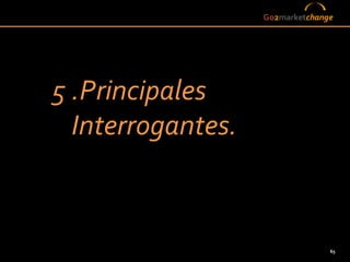 Go2marketchange




5 .Principales
  Interrogantes.



                                 65
 