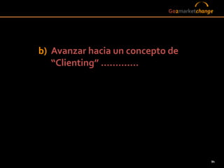 Go2marketchange




b) Avanzar hacia un concepto de
   “Clienting” .............




                                              94
                           94
 