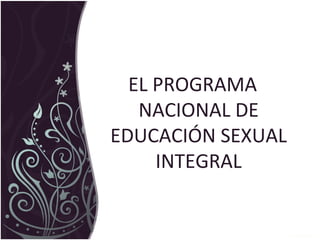 EL PROGRAMA
NACIONAL DE
EDUCACIÓN SEXUAL
INTEGRAL
 