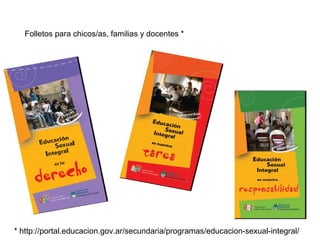 Folletos para chicos/as, familias y docentes *
* http://portal.educacion.gov.ar/secundaria/programas/educacion-sexual-integral/
 