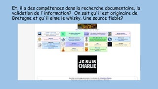 Et, il a des compétences dans la recherche documentaire, la
validation de l’ information? On sait qu’ il est originaire de
Bretagne et qu’ il aime le whisky. Une source fiable?
 