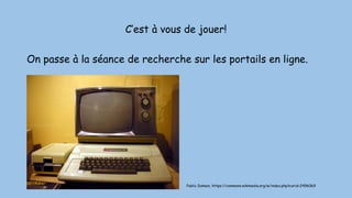 C’est à vous de jouer!
On passe à la séance de recherche sur les portails en ligne.
Public Domain, https://commons.wikimedia.org/w/index.php?curid=2496069
 