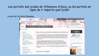 Les portails des lycées de Villeneuve d’Ascq, ou les portails en
ligne de n’ importe quel lycée!
Le portail du lycée Queneau
 
