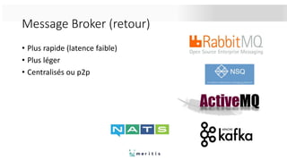 Message Broker (retour)
• Plus rapide (latence faible)
• Plus léger
• Centralisés ou p2p
 