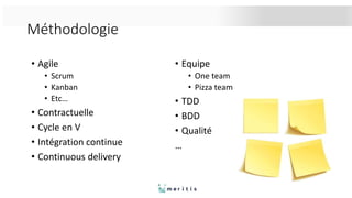 Méthodologie
• Equipe
• One team
• Pizza team
• TDD
• BDD
• Qualité
…
• Agile
• Scrum
• Kanban
• Etc…
• Contractuelle
• Cycle en V
• Intégration continue
• Continuous delivery
 