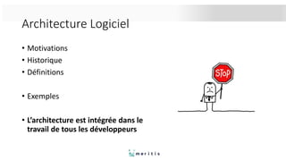 Architecture Logiciel
• Motivations
• Historique
• Définitions
• Exemples
• L’architecture est intégrée dans le
travail de tous les développeurs
 