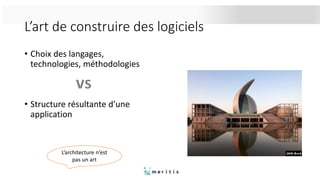 L’art de construire des logiciels
• Choix des langages,
technologies, méthodologies
• Structure résultante d’une
application
L’architecture n’est
pas un art
 