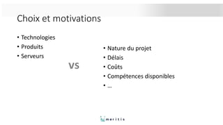 Choix et motivations
• Technologies
• Produits
• Serveurs
• Nature du projet
• Délais
• Coûts
• Compétences disponibles
• …
 