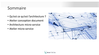 Sommaire
• Qu’est ce qu’est l’architecture ?
• Atelier conception document
• Architecture micro-service
• Atelier micro-service
 