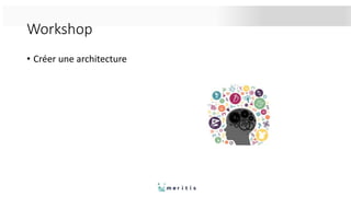 Workshop
• Créer une architecture
 