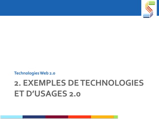 2. EXEMPLES DE TECHNOLOGIES ET D’USAGES 2.0 Technologies Web 2.0 