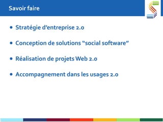 Savoir faire Stratégie d’entreprise 2.0 Conception de solutions “social software” Réalisation de projets Web 2.0 Accompagnement dans les usages 2.0  