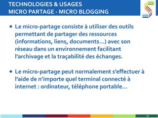 TECHNOLOGIES & USAGES  MICRO PARTAGE - MICRO BLOGGING <ul><li>Le micro-partage consiste à utiliser des outils permettant d...