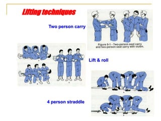 Lifting techniques
Two person carry
Lift & roll
4 person straddle
 