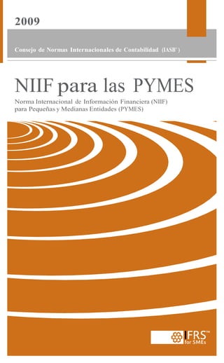 2009
Consejo de Normas Internacionales de Contabilidad (IASB®
)
NIIF para las PYMES
Norma Internacional de Información Financiera (NIIF)
para Pequeñas y Medianas Entidades (PYMES)
 