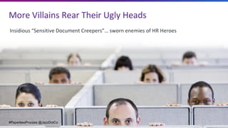 More	Villains	Rear	Their	Ugly	Heads
Insidious	“Sensitive	Document	Creepers”…	sworn	enemies	of	HR	Heroes	
#PaperlessProcess...