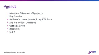 Agenda
• Introduce	Offers	and	eSignatures
• Key	Benefits
• Review	Customer	Success	Story:	KTA	Tator
• See	It	In	Action:	Li...