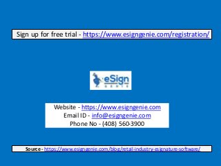 Website - https://www.esigngenie.com
Email ID - info@esigngenie.com
Phone No - (408) 560-3900
Sign up for free trial - https://www.esigngenie.com/registration/
Source - https://www.esigngenie.com/blog/retail-industry-esignature-software/
 