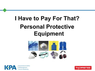 I Have to Pay For That?
Personal Protective
Equipment
 