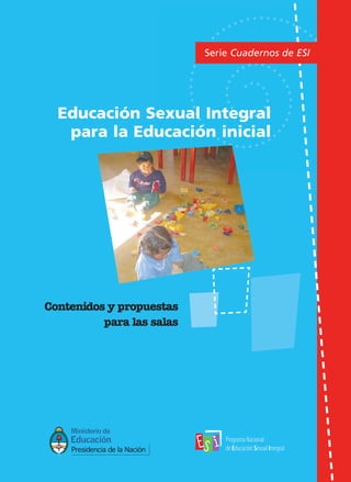 Serie Cuadernos de ESI




  Educación Sexual Integral
   para la Educación inicial




Contenidos y propuestas
          para las salas
 