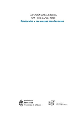 EDUCACIÓN SEXUAL INTEGRAL
PARA LA EDUCACIÓN INICIAL
Contenidos y propuestas para las salas
CUAD prelis:Layout 1 6/4/10 11:15 Página 1
 