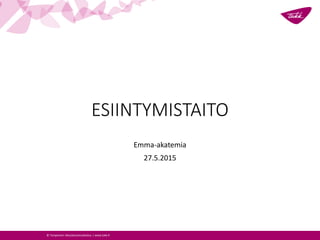 © Tampereen Aikuiskoulutuskeskus | www.takk.fi
ESIINTYMISTAITO
Emma-akatemia
27.5.2015
 