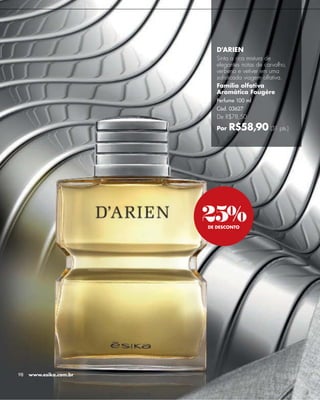 -




                           D'ARIEN
                           Sinta a rica mistura de
                           elegantes notas de carvalho,
                           verbena e vetiver em uma
                           soﬁsticada viagem olfativa.
                           Família olfativa
                           Aromática Fougère
                           Perfume 100 ml
                           Cód. 03627
                           De R$78,50

                           Por   R$58,90 (31 pts.)




                        25%
                        DE DESCONTO




98   www.esika.com.br
 