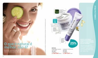CABELO & PELE
                                                                                                                                                                                      Com Claricol
                                                                                                                                                                                      Complex, complexo
                                                                                                                                                                                      tecnológico
                                                                                                                                                                                      inspirado na baba
                                                                                                                                                                                      de caracol.




                                        *Teste realizado no Laboratório CLAIM da Argentina, após 28 dias de uso do produto, com 50 voluntárias de 20 a 55 anos.
                                                                                                                                                                       FATOR DE
                                                                                                                                                                      PROTEÇÃO
                                                                                                                                                                        SOLAR

                                                                                                                                                                        FPS
                                                                                                                                                                        15


                                                                                                                                                                     1. Ajuda a
                                                                                                                                                                     atenuar e
                                                                                                                                                                     prevenir o
                                                                                                                                                                     escurecimento
                                                                                                                                                                     da pele*.




                                                                                                                                                                                          2. Hidrata
                                                                                                                                                                                          e ajuda a
                                                                                                                                                                                          atenuar a
                                                                                                                                                                                                                                Quem você deixa
                                                                                                                                                                                          aparência
                                                                                                                                                                                          de bolsas e
                                                                                                                                                                                                                                responsável pela sua
                                                                                                                                                                                                                                beleza e pelo cuidado
     O que é natural é                                                                                                                                                                                           25%
                                                                                                                                                                                          olheiras.
                                                                                                                                                                                                                                da sua família?
                                                                                                                                                                                                                  DE DESCONTO
                                                                                                                                                                                                                                Não precisa mais se

     melhor, não é?                                                                                                                                               BIOTOTAL
                                                                                                                                                                  1. Creme facial clareador    2. Gel para o contorno dos
                                                                                                                                                                                                                                preocupar! Ésika traz as
                                                                                                                                                                                                                                soluções mais práticas
                                                                                                                                                                                                                                que acompanham você
     Biototal usa extratos de origem                                                                                                                              FPS 15 - 60 g                olhos 15 g
                                                                                                                                                                  Cód. 12857                   Cód. 12855                       por todo o dia.
     natural para cuidar da sua pele.                                                                                                                             De R$ 22,50                  De R$ 16,50
                                                                                                                                                                  Por R$ 16,90 (9 pts.)        Por R$ 12,40 (7 pts.)


64
 