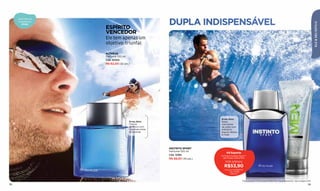 DUPLA INDISPENSÁVEL
     Descubra as
     fragrâncias




                                                                                                                                                                          ELE & SEU ESTILO
        ATIVAS
                   ESPÍRITO
                   VENCEDOR
                   Ele tem apenas um
                   objetivo: triunfar.

                   ALTHEUS
                   Perfume 100 ml
                   Cód. 00100
                   R$ 62,00 (32 pts.)




                                                                           Ervas Ativo
                                    Ervas Ativo                            Notas
                                    Frescor                                masculinas
                                    dinâmico com                           de cedro com
                                    vigorosas notas                        enérgicos
                                    de lavanda.                            toques cítricos
                                                                           e musk.




                                                      INSTINTO SPORT
                                                      Perfume 100 ml
                                                                                Kit Esporte
                                                      Cód. 12382           Perfume Instinto Sport +
                                                      R$ 68,50 (35 pts.)    gel ﬁxador Ésika Men
                                                                              POR APENAS
                                                                             R$53,90
                                                                              Preço normal R$83,00
                                                                                  Cód. 97883
                                                                                   (28 pts.)


                                                                                                 Para comprar o Gel fixador Ésika Men separadamente, veja a página 109.
98                                                                                                                                                                 99
 
