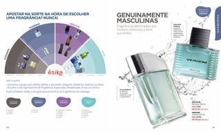 Descubra as
                                                                                                                                                                                                            fragrâncias
   APOSTAR NA SORTE NA HORA DE ESCOLHER
                                                                                                                                                       GENUINAMENTE                                          MODERNAS




                                                                                                                                                                                                                                ELE & SEU ESTILO
   UMA FRAGRÂNCIA? NUNCA!
                                              NO
                                                                                                  SED
                                                                                                     UT
                                                                                                                                                       MASCULINAS                   Especiado
                                            ER                                        6                OR                                              Fragrâncias destinadas aos
                                          OD
                                                                                                                                                                                    Moderno
                                         M                                                                                                                                          Equilibrio
                                                                                                          7                                            homens otimistas e bem       perfeito de
                                                                                                                                                                                    notas cítricas
                                               4
                                                                                                                                                       sucedidos.                   e especiarias
                                                                                                                                                                                    para o homem
                                                                                           8                                                                                        autêntico.
                                                                                                                                DO
                         ES




                                                                                                                               A
                           PE




                                                                                                                             CI
                             CI




                                                                                                                           PE
                               AD




                                                                                                                         ES
                                 O




                                                                           9




                                                                                                                  O
                                     AM




                                                                                                                 D
                                                                                           10




                                                                                                                A
                                       AD




                                                                                                                R
                                                                                                              EI
                                         EI




                                                                                                             D
                                           R




                                                                                                            A
       E




                                                           5
                                           AD




                                                                                                           M
     NT




                                                                                                          A




                                                                                                                             11
                                             O




                                                                                                                                               AT
   GA




                                                                                                                                                 IVO
                                                                                                      S
                                                   ER




                                                                                                           12
                                                                                                    VA
                                                     VA




                                                                                                  ER
ELE




                                                       S
                         2




                                                                                                                 13
                                                                                       A
                                                               CÍ




                                                                                     IC
                                                                 TR




                                                                                   TR
                                                                   IC




                                                                                 CÍ
                                                                     A




                                                                                                   15
                                     3




                                                                                                                       14
                     1




   ESPECIADO       AMADEIRADO        ERVAS          CÍTRICA                                     CÍTRICA         ERVAS         AMADEIRADO   ESPECIADO



   Use-o assim:
   • Encontre o grupo que melhor define o seu estilo: Elegante, Moderno, Sedutor ou Ativo.
   • Escolha o seu tipo favorito de fragrância: Especiado, Amadeirado, Ervas ou Cítrica.
                                                                                                                                                        Ervas Moderno
   Esses símbolos serão o seu guia para encontrar as fragrâncias no catálogo:                                                                           A essência
                                                                                                                                                        do sucesso:
                                                                                                                                                        madeiras, musk
                                                                                                                                                        e menta fresca.


           fragrâncias                         fragrâncias                     fragrâncias                                  fragrâncias
                                               MODERNAS                        SEDUTORAS                                       ATIVAS                                                                DECISIVE
            ELEGANTES
                                                                                                                                                                                                     Perfume 100 ml
                                                                                                                                                                                                     Cód. 12393

   1. Grandeur                            4. Verhom                      6. Vehemence para Ele                        11. Aventour
                                                                                                                                                                                                     R$ 61,50 (32 pts.)
   2. Azabak                              5. Decisive                    7. Imánem                                    12. Instinto Sport
                                                                                                                                                                                                     VERHOM
   3. D’arien                                                            8. Coraje                                    13. Altheus
                                                                         9. Intense                                   14. Tempo
                                                                                                                                                                                                     Colônia 100 ml
                                                                         10. Exus                                     15. You                                                                        Cód. 20798
                                                                                                                                                                                                     R$ 49,50 (26 pts.)


   100                                                                                                                                                                                                                    101
 
