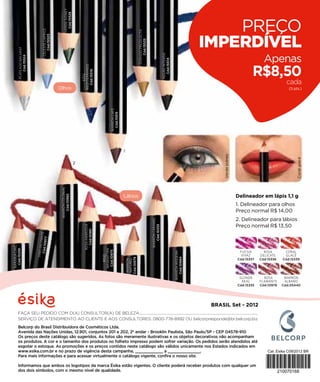 VERDE SIDNEY
                                                                                                              Cód.15528
                                                                                                                                                                                                                                                                                                                                                           PREÇO
                                                        CELESTE CAPRICE




                                                                                                                                                                                                                                  DORADO PREDILECTO
                                                                          Cód.15523
                                                                                                                                                                                                                                                                                                                                                       IMPERDÍVEL




                                                                                                                                                                                                                                                      Cód.15525
                 PLATEADO BACARAT




                                                                                                                                                                                                                                                                                                                                                                                         Apenas




                                                                                                                                                                                                                                                                                               NEGRO INTENSO
                                    Cód.15524




                                                                                                                                                                                                                                                                                                               Cód.15514
                                                                                                                                                                                                                                                                                                                                                                                     R$8,50
                                                                                                                              MEDITERRANEO
                                                                                                                                                    Cód.15516
                                                                                                                                  AZUL                                                                                                                                                                                                                                                               cada
                                                                                      Olhos                                                                                                                                                                                                                                                                                                           (5 pts.)




                                                                                                                                                                              MARRÓN CAFÉ
                                                                                                                                                                                            Cód.15515




                                                                                                                                                                                                        1




                                                                                                                                                                                                                                                                                                                                                            Verde sidney




                                                                                                                                                                                                                                                                                                                                                                                                            Coral glacé
                                                                                                                          2
                                                                                       MARRÓN COLONIAL




                                                                                                                                                                                                        Lábios                                                                                                                                                             Delineador em lápis 1,1 g
                                                                                                         Cód.10982




                                                                                                                                                                                                                                                                                                                                                                           1. Delineador para olhos
                                                                                                                                                                                                                                                                                                                                                                           Preço normal R$ 14,00
                                                                                                                                                                                                                                                                                                                                                                           2. Delineador para lábios
                                                                                                                                                                                                                                                                  MARRÓN CARAMEL




                                                                                                                                                                                                                                                                                                                                                                           Preço normal R$ 13,50
                                                                                                                                  ROSA AMBROSÍA




                                                                                                                                                                                                                                                                                   Cód.15333
                                                                                                                                                  Cód.10981
                                                   Cód.1097 TE
                                                         TA N
                                                           7
                                                VINO INCI
NARANJA CHIC




                                                                                                                                                                MANHATTAN
               Cód.15338




                                                                                                                                                                            Cód.10975




                                                                                                                                                                                                                                                                                                                                                                            FUCSIA      ROSA        CORAL
                                                                                                                                                                                                                                                                                                                           MARRÓN MODENA




                                                                                                                                                                                                                                                                                                                                                                             VIVAZ     DELICATE     GLACÉ
                                                                                                                                                                  ROJO




                                                                                                                                                                                                                                                                                                                                           Cód.10984
                                                                                                                                                                                                                      Cód.10979




                                                                                                                                                                                                                                                                                                                                                                           Cód.15337   Cód.15336   Cód.15339
                                                                                                                                                                                                            NATUREL
                                                                                                                                                                                                            MARRÓN




                                                                                                                                                                                                                                                                                                                                                                            GUINDA       ROSA       MARRÓN
                                                                                                                                                                                                                                                                                                                                                                             REAL      FLAMANTE     ALBANO
                                                                                                                                                                                                                                                                                                                                                                           Cód.15335   Cód.10978   Cód.05440




                                                                                                                                                                                                                                                                                                                                                        BRASIL Set - 2012
                FAÇA SEU PEDIDO COM O(A) CONSULTOR(A) DE BELEZA:..........................................................................................................................................
                SERVIÇO DE ATENDIMENTO AO CLIENTE E AOS CONSULTORES: 0800-778-8992 OU belcorpresponde@br.belcorp.biz
                Belcorp do Brasil Distribuidora de Cosméticos Ltda.
                Avenida das Nações Unidas, 12.901, conjuntos 201 e 202, 2º andar - Brooklin Paulista, São Paulo/SP - CEP 04578-910
                Os preços deste catálogo são sugeridos. As fotos são meramente ilustrativas e os objetos decorativos não acompanham
                os produtos. A cor e o tamanho dos produtos no folheto impresso podem sofrer variação. Os pedidos serão atendidos até
                esgotar o estoque. As promoções e os preços contidos neste catálogo são válidos unicamente nos Estados indicados em
                www.esika.com.br e no prazo de vigência desta campanha, ____________ a ______________.
                Para mais informações e para acessar virtualmente o catálogo vigente, confira o nosso site.

                Informamos que ambos os logotipos da marca Ésika estão vigentes. O cliente poderá receber produtos com qualquer um
                dos dois símbolos, com o mesmo nível de qualidade.
 