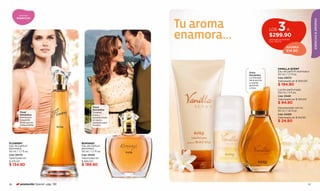aromas



                                                                 Tu aroma
       ROMÁNTICOS




                                                                                                                                   ESENCIAS & AROMAS
                                                                                             LOS3             A
                                                                 enamora...                  $299.90
                                                                                             Valorizado en $314.80
                                                                                             Cód. 95079

                                                                                                              AHORRA
                                                                                                              $14.90




                                                                                                     VANILLA SCENT
                                                                              Dulce                  Eau de parfum atomiseur
                                                                              Romántica              50 ml / 1,7 fl.oz.
                                                                              La felicidad           Cód. 03072
                                                                              tiene aroma            Valorizado en $ 300.00
                                                                              a vainilla,
                                                                              jazmines               $ 194.90
                                                                              y lirios.
                                                                                                     Loción perfumada
                                                                                                     150 ml / 5 fl.oz.
                                                                                                     Cód. 03491
                                                                                                     Valorizado en $ 130.00
                                                                                                     $ 94.90
                                                 Floral                                              Desodorante roll-on
                                                 Romántica                                           50 ml / 1,6 fl.oz.
          Floral                                 Violetas,
          Romántica                              rosas y                                             Cód. 03493
          Armonioso                              sándalo crean                                       Valorizado en $ 40.00
          buqué de
          ﬂores que te
                                                 el marco
                                                 perfecto para
                                                                                                     $ 24.90
          invita a soñar.                        el amor.




FLOWERY                                ROMANZI
Eau de parfum                          Eau de parfum
atomiseur                              atomiseur
50 ml / 1,7 fl.oz.                     50 ml / 1,7 fl.oz.
Cód. 00170                             Cód. 00193
Valorizado en                          Valorizado en
$ 210.00                               $ 280.00
$ 134.90                               $ 199.90




56        promoción Special pág. 136                                                                                          57
 
