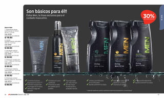 Son básicos para él!!
                                Ésika Men, la línea exclusiva para el
                                                                                                                                                                                                                         30%




                                                                                                                                                                                                                                                 ÉL & ÉL
                                cuidado masculino.                                                                                                                                                                         DE DESCUENTO
                                                                                                                      4                                         5                                     6



                                                                                                          3

Ésika Men
1. Tratamiento facial
multi-acción en loción
50 ml / 1,7 fl.oz.
Cód. 00785
                                       1                                2
Valorizado en $ 189.00
$ 119.90
2. Loción
fortalecimiento anticaída
100 ml / 3,4 fl.oz.
Cód. 02441
Valorizado en $ 135.00
$ 69.90
3. Gel fijador para el
cabello 110 g / 3,85 oz.
Cód. 01035
Valorizado en $ 75.00
$ 39.90
4. Shampoo multiacción
2 en 1 - 300 ml / 10,1 fl.oz.
Cód. 02773
Valorizado en $ 135.00
$ 69.90
5. Shampoo máxima
fuerza 300 ml / 10,1 fl.oz.
Cód. 00545
Valorizado en $ 135.00
$ 99.90
6. Shampoo control
efectivo 300 ml / 10,1 fl.oz.
Cód. 02772                      	 Controla el exceso             	 Fortalece el cuero     	 Fija el peinado        	 Limpia y acondiciona                           	 Reduce la caída del                    	 Limpia profundamente.
Valorizado en $ 135.00           de grasa en la zona “T”.    	     cabelludo                por más tiempo.    	     en un solo paso.                               cabello en un 86%*                       	 Ayuda a prevenir la caspa.
$ 89.90                         	 Previene la aparición          	 Previene la caída      	 Brinda mayor           	 Ayuda a prevenir la caspa.	                    	 Humecta el cabello.
                                 de arrugas en el rostro.	        del cabello por el    	 humectación y
                                	 Refresca luego del              quiebre.                  acabado natural.
                                 afeitado.                                                                     * Caída del cabello por quiebre, resultados a partir de la 5ta lavada vs. el control basal.


86        promoción Special pág. 136                                                                                                                                                                                                        87
 